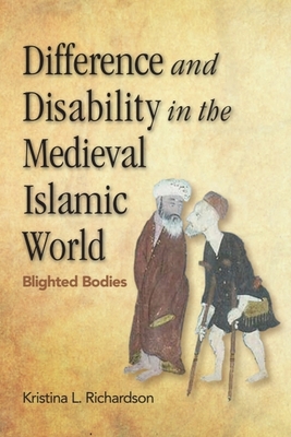 Difference and Disability in the Medieval Islamic World: Blighted Bodies - Richardson, Kristina