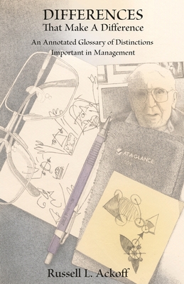 Differences That Make a Difference: An Annotated Glossary of Distinctions Important in Management - Ackoff, Russell, and Handy, Charles B. (Foreword by), and Pourdehnad, John (Introduction by)