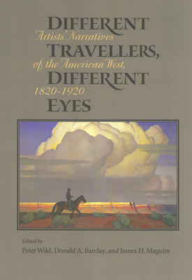 Different Travelers, Different Eyes: Artists' Narratives of the American West: 1820-1920 - Wild, Peter, Professor (Editor), and Barclay, Donald A (Editor), and Maguire, James H (Editor)