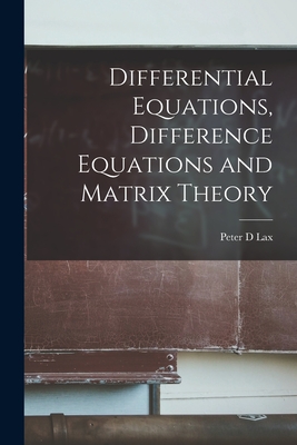 Differential Equations, Difference Equations and Matrix Theory - Lax, Peter D