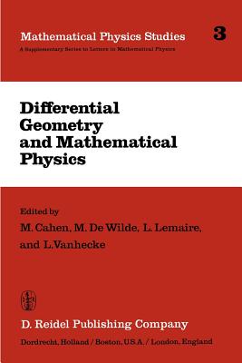 Differential Geometry and Mathematical Physics: Lectures Given at the Meetings of the Belgian Contact Group on Differential Geometry Held at Lige, May 2-3, 1980 and at Leuven, February 6-8, 1981 - Cahen, M (Editor), and Dewilde, M (Editor), and Lemaire, L (Editor)