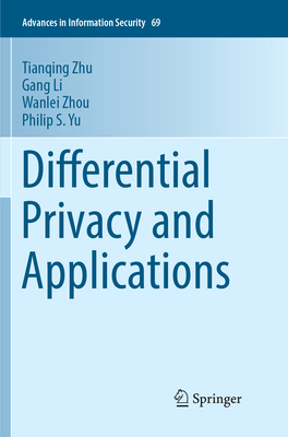 Differential Privacy and Applications - Zhu, Tianqing, and Li, Gang, and Zhou, Wanlei
