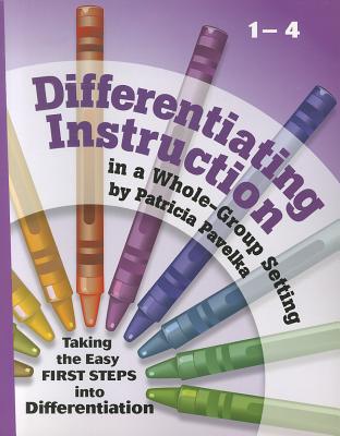 Differentiating Instruction: Taking the Easy First Steps Into Differentiation Grades 1-4 - Pavelka, Patricia