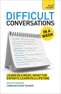 Difficult Conversations in a Week: How to Have Better Conversations in Seven Simple Steps