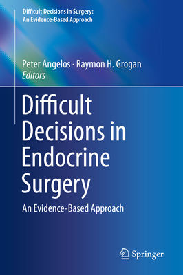 Difficult Decisions in Endocrine Surgery: An Evidence-Based Approach - Angelos, Peter (Editor), and Grogan, Raymon H (Editor)