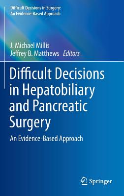 Difficult Decisions in Hepatobiliary and Pancreatic Surgery: An Evidence-Based Approach - Millis, J Michael (Editor), and Matthews, Jeffrey B, MD, Facs (Editor)