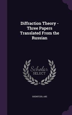 Diffraction Theory - Three Papers Translated From the Russian - Shenitzer, Abe