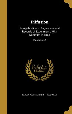 Diffusion: Its Application to Sugar-cane and Records of Experiments With Sorghum in 1883; Volume no.2 - Wiley, Harvey Washington 1844-1930