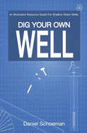 Dig Your Own Well: An Illustrated Resource Guide for Shallow Water Wells.