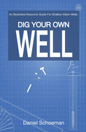 Dig Your Own Well: An Illustrated Resource Guide For Shallow Water Wells.