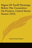 Digest Of Tariff Hearings Before The Committee On Finance, United States Senate (1922)