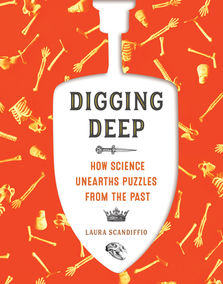 Digging Deep: How Science Unearths Puzzles from the Past - Scandiffio, Laura