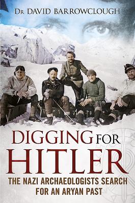 Digging for Hitler: The Nazi Archaeologists Search for an Aryan Past - Barrowclough, David, Dr.