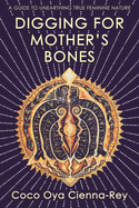 Digging for Mother's Bones: a guide to unearthing true feminine nature