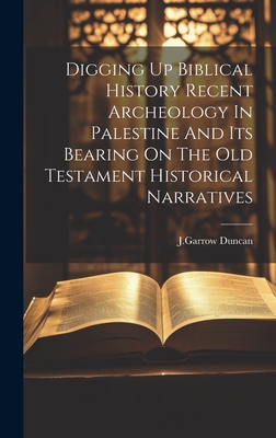 Digging Up Biblical History Recent Archeology In Palestine And Its Bearing On The Old Testament Historical Narratives - J Garrow Duncan (Creator)