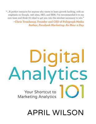 Digital Analytics 101: Your Shortcut to Marketing Analytics - Wilson, April E