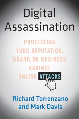 Digital Assassination: Protecting Your Reputation, Brand, or Business Against Online Attacks - Torrenzano, Richard, and Davis, Mark