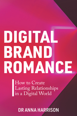 Digital Brand Romance: How to Create Lasting Relationships in a Digital World - Harrison, Anna