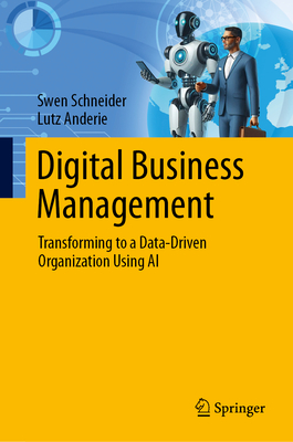 Digital Business Management: Transforming to a Data-Driven Organization Using AI - Schneider, Swen, and Anderie, Lutz
