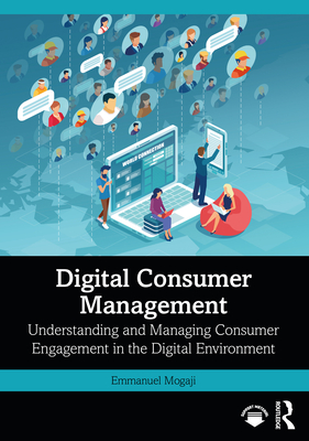 Digital Consumer Management: Understanding and Managing Consumer Engagement in the Digital Environment - Mogaji, Emmanuel