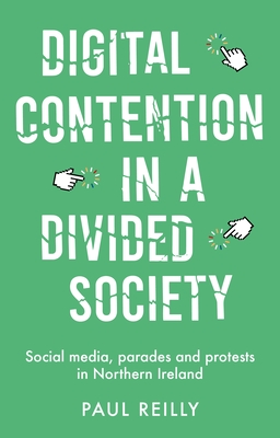 Digital Contention in a Divided Society: Social Media, Parades and Protests in Northern Ireland - Reilly, Paul