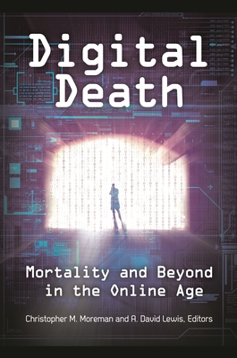 Digital Death: Mortality and Beyond in the Online Age - Moreman, Christopher M. (Editor), and Lewis, A. David, Dr. (Editor)