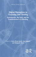 Digital Disruption in Teaching and Testing: Assessments, Big Data, and the Transformation of Schooling
