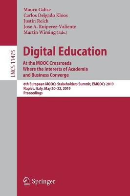 Digital Education: At the Mooc Crossroads Where the Interests of Academia and Business Converge: 6th European Moocs Stakeholders Summit, Emoocs 2019, Naples, Italy, May 20-22, 2019, Proceedings - Calise, Mauro (Editor), and Delgado Kloos, Carlos (Editor), and Reich, Justin (Editor)