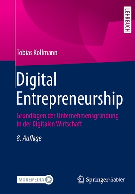 Digital Entrepreneurship: Grundlagen der Unternehmensgrundung in der Digitalen Wirtschaft - Kollmann, Tobias