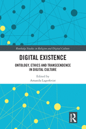 Digital Existence: Ontology, Ethics and Transcendence in Digital Culture