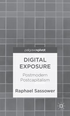 Digital Exposure: Postmodern Postcapitalism - Sassower, R.