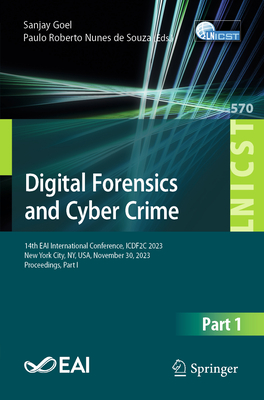 Digital Forensics and Cyber Crime: 14th Eai International Conference, Icdf2c 2023, New York City, Ny, Usa, November 30, 2023, Proceedings, Part I - Goel, Sanjay (Editor), and Nunes de Souza, Paulo Roberto (Editor)