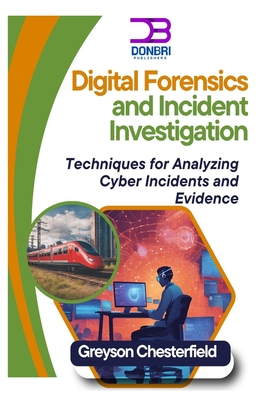 Digital Forensics and Incident Investigation: Techniques for Analyzing Cyber Incidents and Evidence - Chesterfield, Greyson
