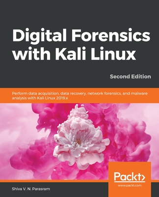 Digital Forensics with Kali Linux: Perform data acquisition, data recovery, network forensics, and malware analysis with Kali Linux 2019.x, 2nd Edition - Parasram, Shiva V. N.