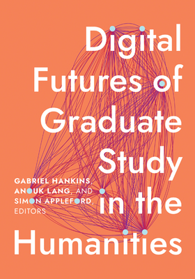 Digital Futures of Graduate Study in the Humanities - Hankins, Gabriel (Editor), and Lang, Anouk (Editor), and Appleford, Simon (Editor)