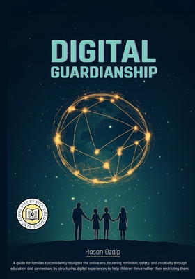 Digital Guardianship: Empower Your Family with Balanced Tech Use, Critical Thinking, and Responsible Digital Habits in a Rapidly Changing World - Ozalp, Hasan