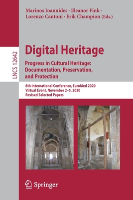 Digital Heritage. Progress in Cultural Heritage: Documentation, Preservation, and Protection: 8th International Conference, Euromed 2020, Virtual Event, November 2-5, 2020, Revised Selected Papers - Ioannides, Marinos (Editor), and Fink, Eleanor (Editor), and Cantoni, Lorenzo (Editor)