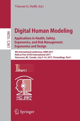 Digital Human Modeling. Applications in Health, Safety, Ergonomics, and Risk Management: Ergonomics and Design: 8th International Conference, Dhm 2017, Held as Part of Hci International 2017, Vancouver, Bc, Canada, July 9-14, 2017, Proceedings, Part I - Duffy, Vincent G (Editor)
