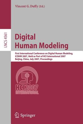 Digital Human Modeling: First International Conference on Digial Human Modeling, ICDHM 2007, Held as Part of HCI International 2007, Beijing, China, July 22-27, 2007 Proceedings - Duffy, Vincent D (Editor)