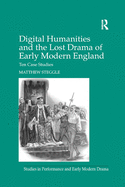 Digital Humanities and the Lost Drama of Early Modern England: Ten Case Studies