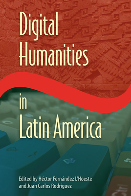 Digital Humanities in Latin America - Fernndez l'Hoeste, Hctor (Editor), and Rodrguez, Juan Carlos (Editor)