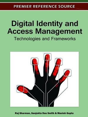 Digital Identity and Access Management: Technologies and Frameworks - Sharman, Raj (Editor), and Das Smith, Sanjukta (Editor), and Gupta, Manish (Editor)