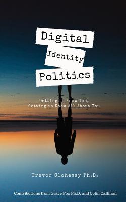 Digital Identity Politics Getting to Know You, Getting to Know All about You - Fox, Grace, and Callinan, Colin, and Browne, Sean (Foreword by)