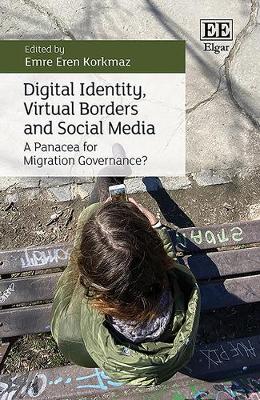 Digital Identity, Virtual Borders and Social Media: A Panacea for Migration Governance? - Korkmaz, Emre E (Editor)