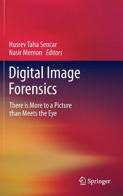 Digital Image Forensics: There Is More to a Picture Than Meets the Eye - Sencar, Husrev Taha (Editor), and Memon, Nasir (Editor)