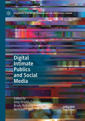 Digital Intimate Publics and Social Media - Dobson, Amy Shields (Editor), and Robards, Brady (Editor), and Carah, Nicholas (Editor)