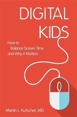 Digital Kids: How to Balance Screen Time, and Why It Matters - Kutscher, Martin L, and Rosin, Natalie (Contributions by)