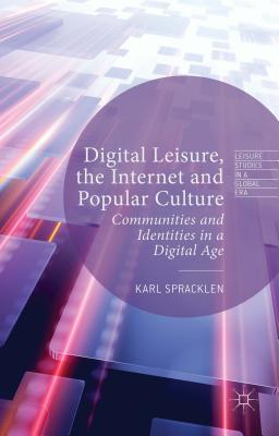 Digital Leisure, the Internet and Popular Culture: Communities and Identities in a Digital Age - Spracklen, Karl