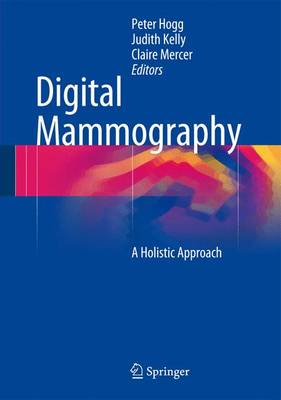 Digital Mammography: A Holistic Approach - Hogg, Peter (Editor), and Kelly, Judith (Editor), and Mercer, Claire (Editor)