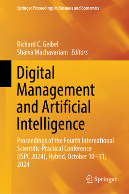Digital Management and Artificial Intelligence: Proceedings of the Fourth International Scientific-Practical Conference (ISPC 2024), Hybrid, October 10-11, 2024 - Geibel, Richard C. (Editor), and Machavariani, Shalva (Editor)